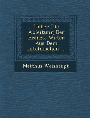 bokomslag Ueber Die Ableitung Der Franz?s. W?rter Aus Dem Lateinischen ...