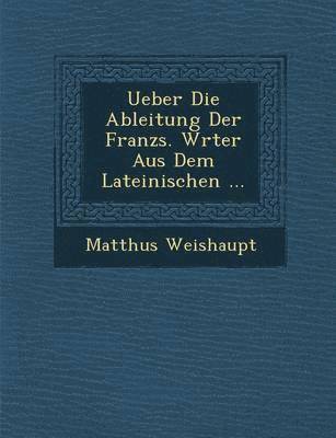 Ueber Die Ableitung Der Franz s. W rter Aus Dem Lateinischen ... 1