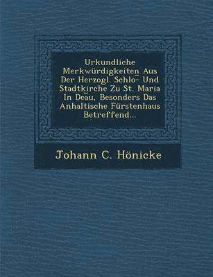 bokomslag Urkundliche Merkwurdigkeiten Aus Der Herzogl. Schlo- Und Stadtkirche Zu St. Maria in Dea U, Besonders Das Anhaltische Furstenhaus Betreffend...