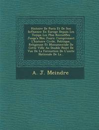 bokomslag Histoire De Paris Et De Son Influence En Europe Depuis Les Temps Les Plus Reccul&#8471;es Jusqu'a Nos Jours