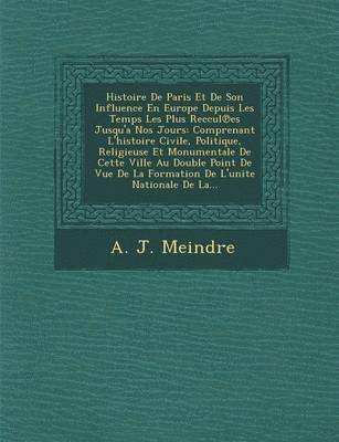 Histoire De Paris Et De Son Influence En Europe Depuis Les Temps Les Plus Reccul℗es Jusqu'a Nos Jours
