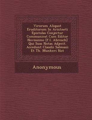 Virorum Aliquot Eruditorum in Arist Neti Epistolas Conjectur Communicat Cum Editor Novissimo [F.L. Abresch] Qui Suas Notas Adjecit. Accedunt Claudii S 1