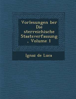 Vorlesungen &#65533;ber Die &#65533;sterreichische Staatsverfassung, Volume 1 1