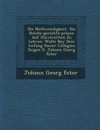 bokomslag Die Nothwendigkeit, Die Reichs-gerichts-praxin Auf Universit&#65533;ten Zu Lehren