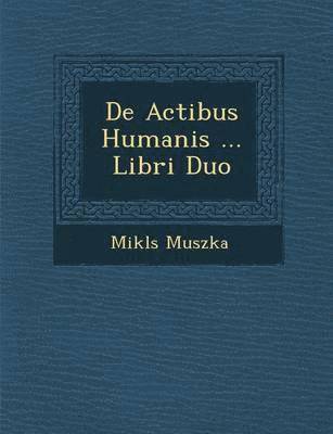 De Actibus Humanis ... Libri Duo 1