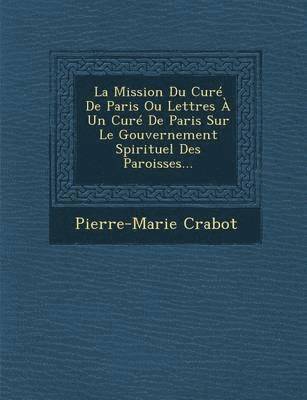 bokomslag La Mission Du Cur De Paris Ou Lettres  Un Cur De Paris Sur Le Gouvernement Spirituel Des Paroisses...