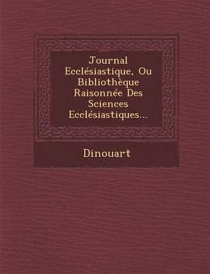 Journal Ecclesiastique, Ou Bibliotheque Raisonnee Des Sciences Ecclesiastiques... 1