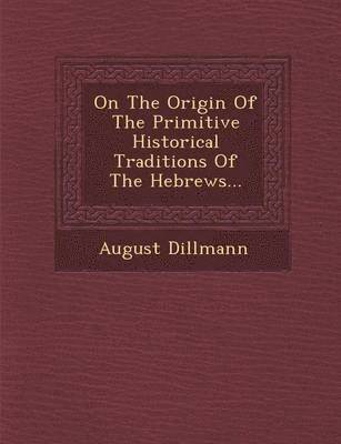 August Dillmann - On the Origin of the Primitive Historical Traditions of the Hebrews..., Häftad