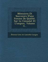 bokomslag Memoires Et Souvenirs D'Une Femme de Qualite, Sur Le Consulat Et L'Empire, Volume 3...