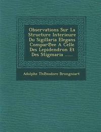 bokomslag Observations Sur La Structure Interieure Du Sigillaria Elegans Compar Ee a Celle Des Lepidendron Et Des Stigmaria ......