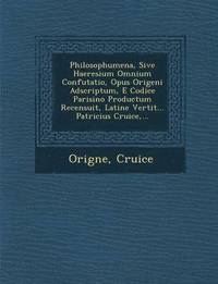 bokomslag Philosophumena, Sive Haeresium Omnium Confutatio, Opus Origeni Adscriptum, E Codice Parisino Productum Recensuit, Latine Vertit... Patricius Cruice, .