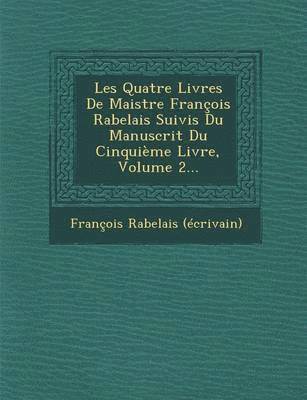 Les Quatre Livres de Maistre Francois Rabelais Suivis Du Manuscrit Du Cinquieme Livre, Volume 2...
