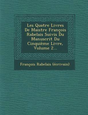 Les Quatre Livres de Maistre Francois Rabelais Suivis Du Manuscrit Du Cinquieme Livre, Volume 2... 1