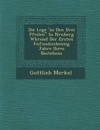 bokomslag Die Loge 'zu Den Drei Pfeilen In Nrnberg Whrend Der Ersten Fnfundsiebenzig Jahre Ihres Bestehens