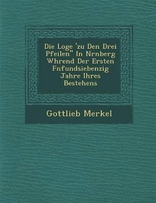 bokomslag Die Loge 'zu Den Drei Pfeilen In N rnberg W hrend Der Ersten F nfundsiebenzig Jahre Ihres Bestehens