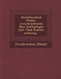 bokomslag Hochfürstlich Pfaltz-Zweybrückische Neu Auffgelegte Zoll- Und Geleits-Ordnung...