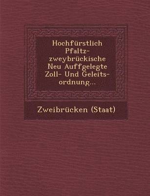 bokomslag Hochfurstlich Pfaltz-Zweybruckische Neu Auffgelegte Zoll- Und Geleits-Ordnung...