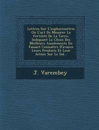 bokomslag Lettres Sur L'euphorimetrie Ou L'art De Mesurer La Fertilite De La Terre, Indiquant Le Choix Des Meilleurs Assolements En Faisant Connaitre D'avance Leurs Produits Et Leur Action Sur Le Sol...