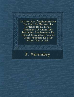 bokomslag Lettres Sur L'euphorimetrie Ou L'art De Mesurer La Fertilite De La Terre, Indiquant Le Choix Des Meilleurs Assolements En Faisant Connaitre D'avance Leurs Produits Et Leur Action Sur Le Sol...