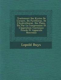 bokomslag Traitement Des Kystes de L'Ovaire, Du Pyothorax, de L'Hydrothorax, Des Plaies, Etc Par La Compression Et L'Aspiration Continues