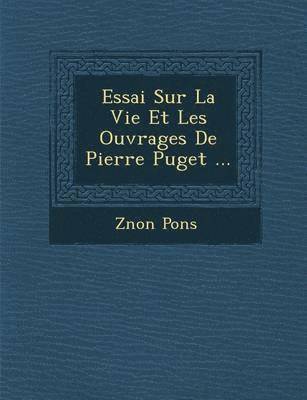 Essai Sur La Vie Et Les Ouvrages de Pierre Puget ... 1