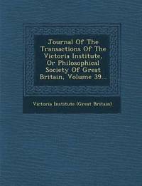 bokomslag Journal of the Transactions of the Victoria Institute, or Philosophical Society of Great Britain, Volume 39...