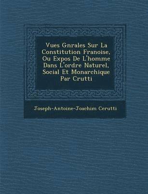 Vues G N Rales Sur La Constitution Fran Oise, Ou Expos de L'Homme Dans L'Ordre Naturel, Social Et Monarchique Par C Rutti 1