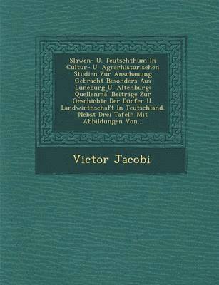 Slawen- U. Teutschthum in Cultur- U. Agrarhistorischen Studien Zur Anschauung Gebracht Besonders Aus Luneburg U. Altenburg 1