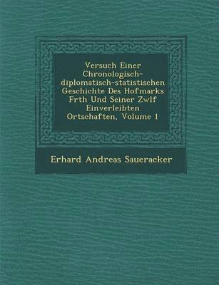 bokomslag Versuch Einer Chronologisch-Diplomatisch-Statistischen Geschichte Des Hofmarks F Rth Und Seiner Zw LF Einverleibten Ortschaften, Volume 1