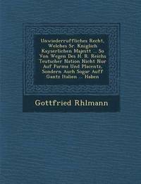 bokomslag Unwiederruffliches Recht, Welches Sr. K&#65533;niglich Kayserlichen Majest&#65533;t ... So Von Wegen Des H. R. Reichs Teutscher Nation Nicht Nur Auf Parma Und Placentz, Sondern Auch Sogar Auff Gantz