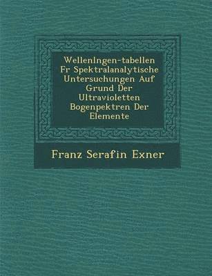 bokomslag Wellenl Ngen-Tabellen Fur Spektralanalytische Untersuchungen Auf Grund Der Ultravioletten Bogenpektren Der Elemente