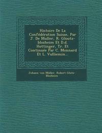 bokomslag Histoire De La Confdration Suisse, Par J. De Muller, R. Gloutz-blozheim Et D.d. Hottinger, Tr. Et Continue Par C. Monnard Et L. Vulliemin...