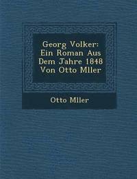bokomslag Georg Volker: Ein Roman Aus Dem Jahre 1848 Von Otto M Ller