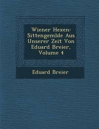 bokomslag Wiener Hexen: Sittengem Lde Aus Unserer Zeit Von Eduard Breier, Volume 4