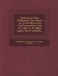 bokomslag Reflexions Pour PR Eparer Ses Soeurs La La Pers Ecution Conformement Aux Avis Que La R. Mlere Agnes Avoit Laiss Es...