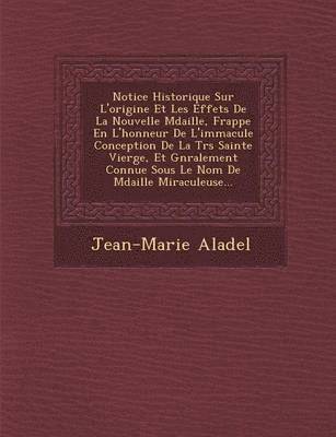 Jean-Marie Aladel - Notice Historique Sur L'Origine Et Les Effets de La Nouvelle M Daille, Frapp E En L'Honneur de L'Immacul E Conception de La Tr S Sainte Vierge, Et G N, Häftad