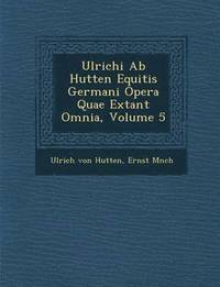 bokomslag Ulrichi AB Hutten Equitis Germani Opera Quae Extant Omnia, Volume 5