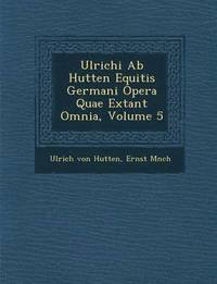 bokomslag Ulrichi AB Hutten Equitis Germani Opera Quae Extant Omnia, Volume 5