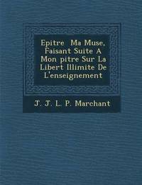 bokomslag Epitre Ma Muse, Faisant Suite a Mon Pitre Sur La Libert Illimit E de L'Enseignement