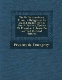 bokomslag Vie de Sainte-Claire, Premi Re Religieuse Du Second Ordre Institu Par S. Fran OIS D'Assise Et Premi Re Abbesse Du Couvent de Saint-Damien