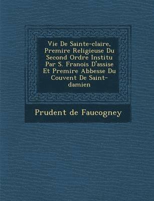 bokomslag Vie de Sainte-Claire, Premi Re Religieuse Du Second Ordre Institu Par S. Fran OIS D'Assise Et Premi Re Abbesse Du Couvent de Saint-Damien