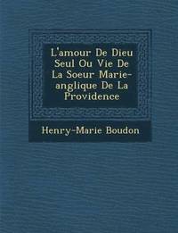 bokomslag L'Amour de Dieu Seul Ou Vie de La Soeur Marie-Ang Lique de La Providence