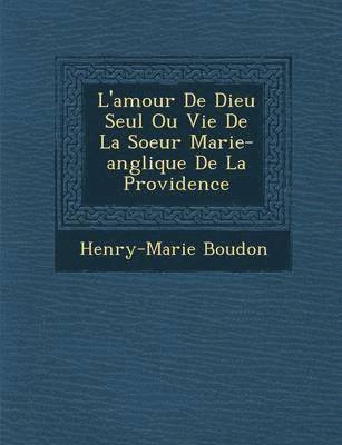 bokomslag L'Amour de Dieu Seul Ou Vie de La Soeur Marie-Ang Lique de La Providence