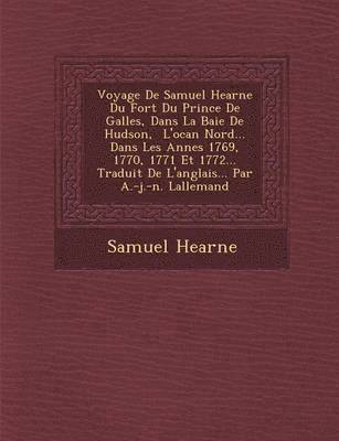 bokomslag Voyage de Samuel Hearne Du Fort Du Prince de Galles, Dans La Baie de Hudson, L'Oc an Nord... Dans Les Ann Es 1769, 1770, 1771 Et 1772... Traduit de L'Anglais... Par A.-J.-N. Lallemand