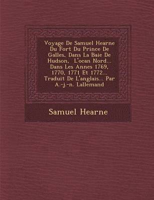 Samuel Hearne - Voyage De Samuel Hearne Du Fort Du Prince De Galles, Dans La Baie De Hudson, � L'oc�an Nord... Dans Les Ann�es 1769, 1770, 1771 Et 1772... Traduit De L'anglais... Par A.-j.-n. Lallemand, Häftad