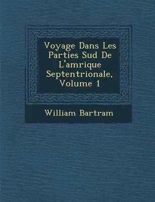 William Bartram - Voyage Dans Les Parties Sud de L'Am Rique Septentrionale, Volume 1, Häftad