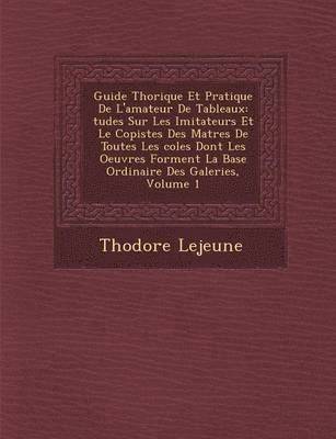 bokomslag Guide Th Orique Et Pratique de L'Amateur de Tableaux: Tudes Sur Les Imitateurs Et Le Copistes Des Ma Tres de Toutes Les Coles Dont Les Oeuvres Forment