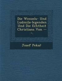 bokomslag Die Wenzels- Und Ludmila-Legenden Und Die Echtheit Christians Von ---.