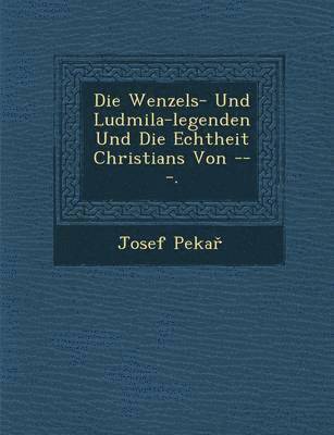 Die Wenzels- Und Ludmila-Legenden Und Die Echtheit Christians Von ---. 1