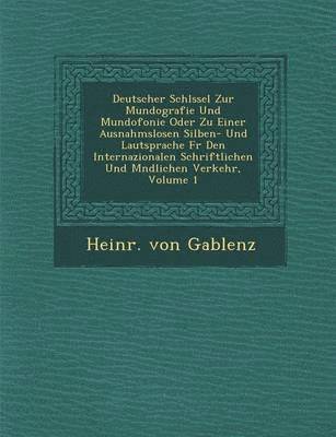 Deutscher Schl Ssel Zur Mundografie Und Mundofonie Oder Zu Einer Ausnahmslosen Silben- Und Lautsprache F R Den Internazionalen Schriftlichen Und M Ndlichen Verkehr, Volume 1 1